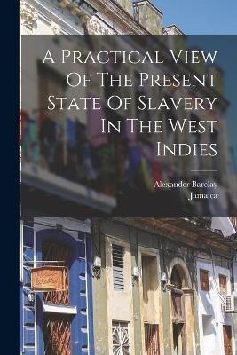 A Practical View Of The Present State Of Slavery In The West Indies