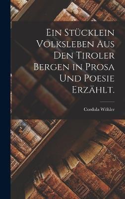 Ein Stücklein Volksleben Aus Den Tiroler Bergen in Prosa Und Poesie Erzählt.