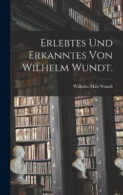 Erlebtes Und Erkanntes Von Wilhelm Wundt.