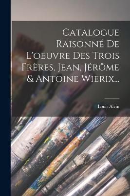 Catalogue Raisonné De L'oeuvre Des Trois Frères, Jean, Jérôme & Antoine Wierix...