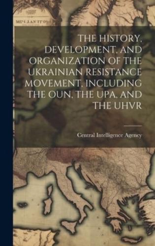 The History, Development, and Organization of the Ukrainian Resistance Movement, Including the Oun, the Upa, and the Uhvr