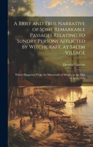 A Brief and True Narrative of Some Remarkable Passages Relating to Sundry Persons Afflicted by Witchcraft, at Salem Village