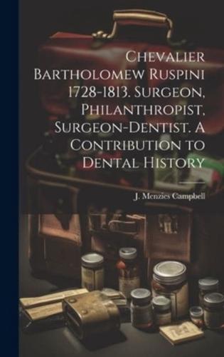 Chevalier Bartholomew Ruspini 1728-1813. Surgeon, Philanthropist, Surgeon-Dentist. A Contribution to Dental History