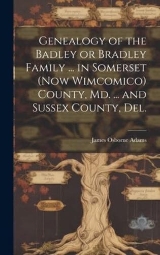 Genealogy of the Badley or Bradley Family ... In Somerset (Now Wimcomico) County, Md. ... And Sussex County, Del.