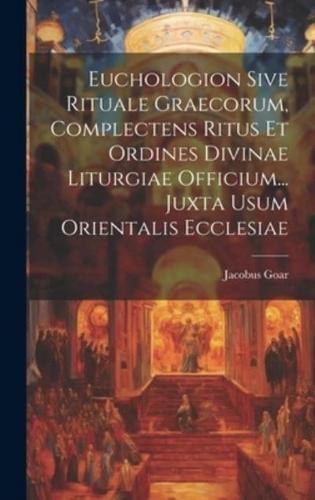Euchologion Sive Rituale Graecorum, Complectens Ritus Et Ordines Divinae Liturgiae Officium... Juxta Usum Orientalis Ecclesiae