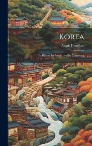 Korea; Its History Its People, and Its Commerce