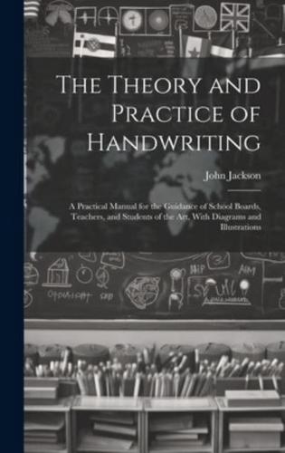 The Theory and Practice of Handwriting; a Practical Manual for the Guidance of School Boards, Teachers, and Students of the Art, With Diagrams and Illustrations
