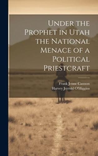 Under the Prophet in Utah the National Menace of a Political Priestcraft