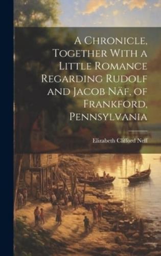 A Chronicle, Together With a Little Romance Regarding Rudolf and Jacob Näf, of Frankford, Pennsylvania