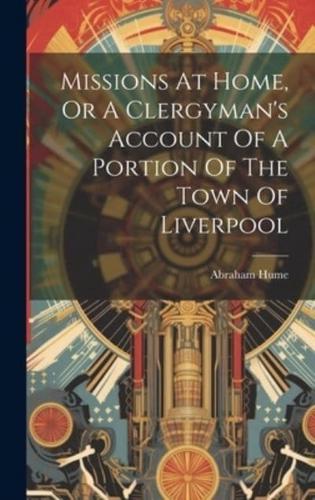 Missions At Home, Or A Clergyman's Account Of A Portion Of The Town Of Liverpool