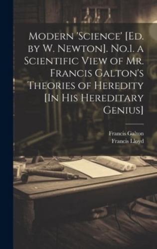 Modern 'Science' [Ed. By W. Newton]. No.1. A Scientific View of Mr. Francis Galton's Theories of Heredity [In His Hereditary Genius]