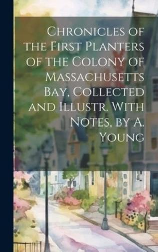 Chronicles of the First Planters of the Colony of Massachusetts Bay, Collected and Illustr. With Notes, by A. Young