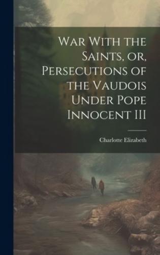 War With the Saints, or, Persecutions of the Vaudois Under Pope Innocent III