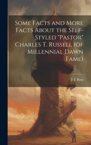 Some Facts and More Facts About the Self-Styled "Pastor" Charles T. Russell (Of Millennial Dawn Fame) [Microform]