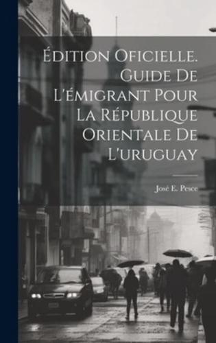 Édition Oficielle. Guide De L'émigrant Pour La République Orientale De L'uruguay