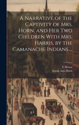 A Narrative of the Captivity of Mrs. Horn, and Her Two Children With Mrs. Harris, by the Camanache Indians ...
