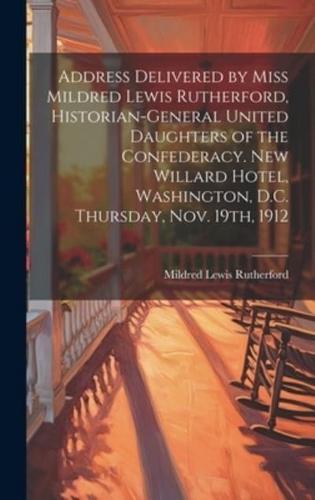 Address Delivered by Miss Mildred Lewis Rutherford, Historian-General United Daughters of the Confederacy. New Willard Hotel, Washington, D.C. Thursday, Nov. 19Th, 1912