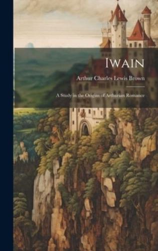 Iwain; a Study in the Origins of Arthurian Romance