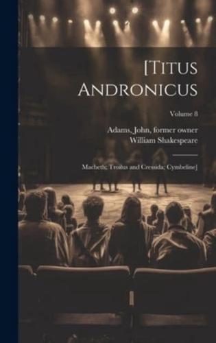 [Titus Andronicus; Macbeth; Troilus and Cressida; Cymbeline]; Volume 8