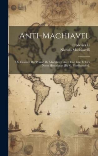 Anti-Machiavel; Ou Examen Du 'Prince' De Machiavel, Avec Une Intr. Et Des Notes Historiques [By G. Friedlaender].