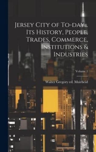 Jersey City of To-Day... Its History, People, Trades, Commerce, Institutions & Industries; Volume 1