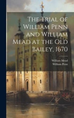 The Trial of William Penn and William Mead at the Old Bailey, 1670