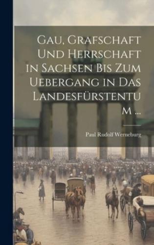 Gau, Grafschaft Und Herrschaft in Sachsen Bis Zum Uebergang in Das Landesfürstentum ...