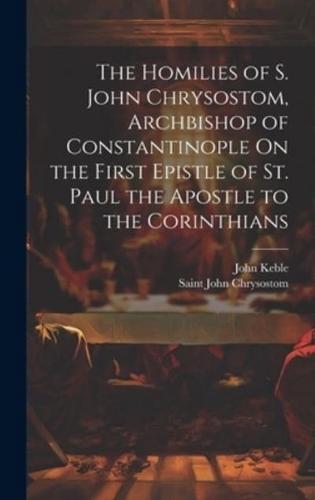 The Homilies of S. John Chrysostom, Archbishop of Constantinople On the First Epistle of St. Paul the Apostle to the Corinthians