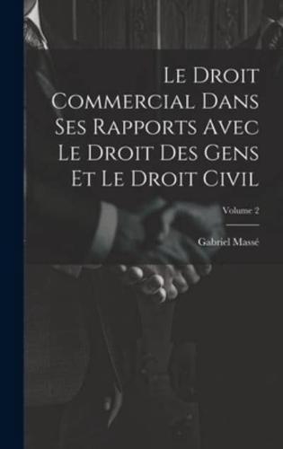 Le Droit Commercial Dans Ses Rapports Avec Le Droit Des Gens Et Le Droit Civil; Volume 2