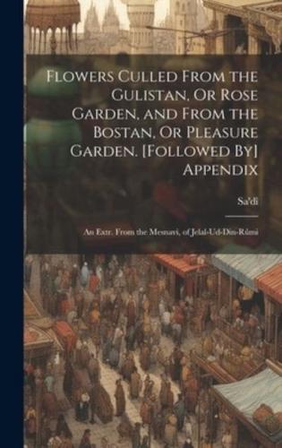 Flowers Culled From the Gulistan, Or Rose Garden, and From the Bostan, Or Pleasure Garden. [Followed By] Appendix