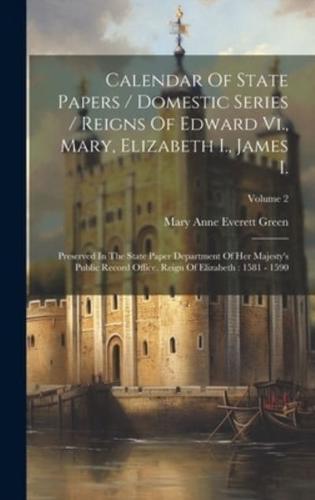 Calendar Of State Papers / Domestic Series / Reigns Of Edward Vi., Mary, Elizabeth I., James I.