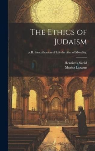 The Ethics of Judaism; pt.II. Sanctification of Life the Aim of Morality.