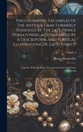 Photographic Facsimiles Of The Antique Gems Formerly Possessed By The Late Prince Poniatowski, Accompanied By A Description And Poetical Illustrations Of Each Subject