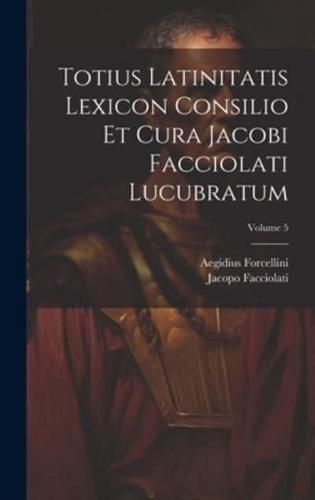 Totius Latinitatis Lexicon Consilio Et Cura Jacobi Facciolati Lucubratum; Volume 5