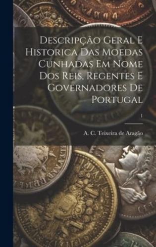 Descripção Geral E Historica Das Moedas Cunhadas Em Nome Dos Reis, Regentes E Governadores De Portugal; 1