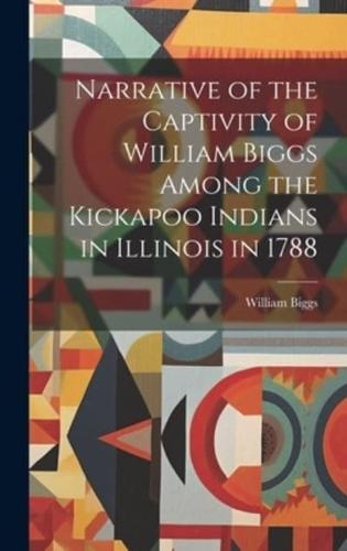 Narrative of the Captivity of William Biggs Among the Kickapoo Indians in Illinois in 1788
