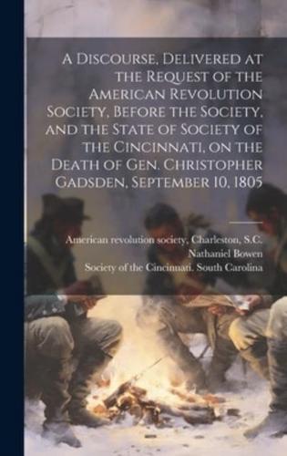 A Discourse, Delivered at the Request of the American Revolution Society, Before the Society, and the State of Society of the Cincinnati, on the Death of Gen. Christopher Gadsden, September 10, 1805