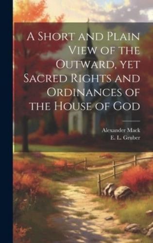 A Short and Plain View of the Outward, Yet Sacred Rights and Ordinances of the House of God