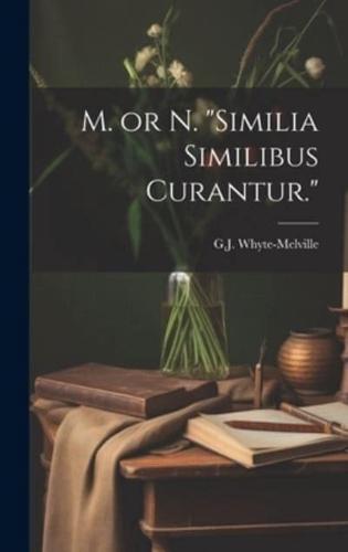 M. Or N. "Similia Similibus Curantur."