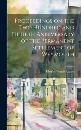 Proceedings on the Two Hundred and Fiftieth Anniversary of the Permanent Settlement of Weymouth