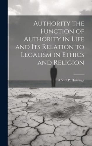 Authority the Function of Authority in Life and Its Relation to Legalism in Ethics and Religion