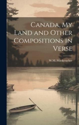 Canada, My Land and Other Compositions in Verse