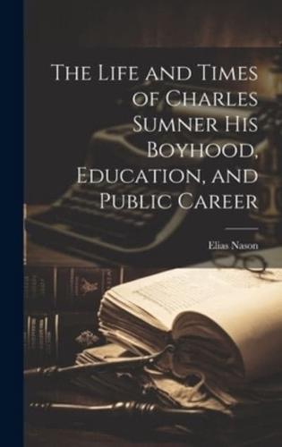 The Life and Times of Charles Sumner His Boyhood, Education, and Public Career
