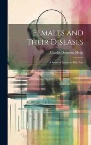 Females and Their Diseases; A Series of Letters to His Class