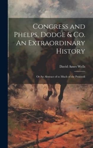 Congress and Phelps, Dodge & Co. An Extraordinary History; or An Abstract of So Much of the Proceedi