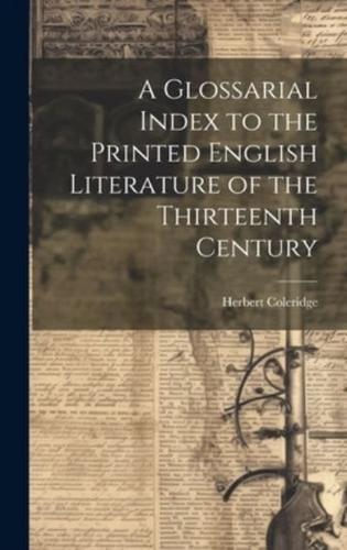 A Glossarial Index to the Printed English Literature of the Thirteenth Century