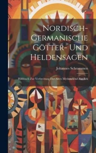 Nordisch-Germanische Götter- Und Heldensagen; Hilfsbuch Zur Verbreitung Der Alten Mythen Und Zur Erk