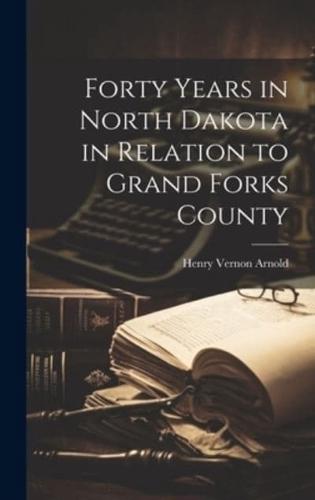 Forty Years in North Dakota in Relation to Grand Forks County