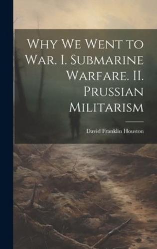 Why We Went to War. I. Submarine Warfare. II. Prussian Militarism
