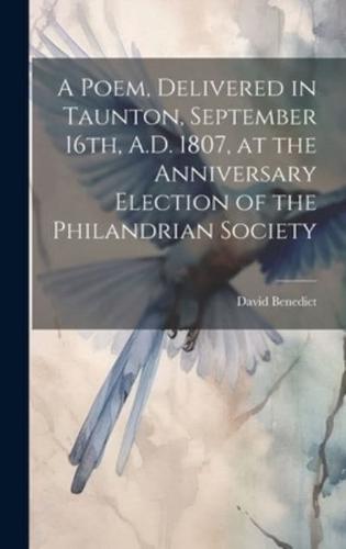 A Poem, Delivered in Taunton, September 16Th, A.D. 1807, at the Anniversary Election of the Philandrian Society